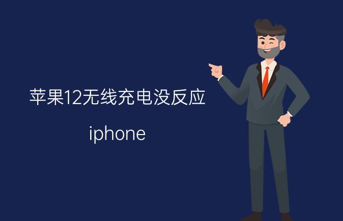 苹果12无线充电没反应 iphone 12pro无线充电失效？